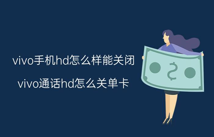 vivo手机hd怎么样能关闭 vivo通话hd怎么关单卡？